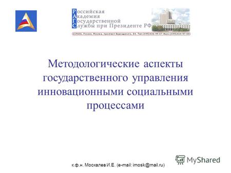 К.ф.н. Москалев И.Е. (e-mail: imosk@mail.ru) Методологические аспекты государственного управления инновационными социальными процессами.