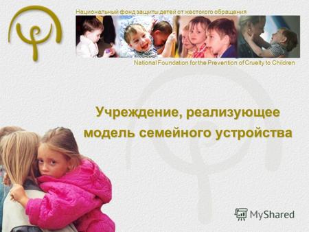 Национальный фонд защиты детей от жестокого обращения National Foundation for the Prevention of Cruelty to Children Учреждение, реализующее модель семейного.