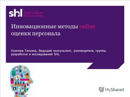 © SHL, 2011 Инновационные методы online оценки персонала Осипова Татьяна, Ведущий консультант, руководитель группы разработок и исследований SHL.