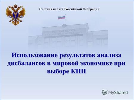 Счетная палата Российской Федерации Использование результатов анализа дисбалансов в мировой экономике при выборе КНП.