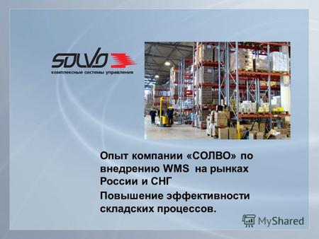 Опыт компании «СОЛВО» по внедрению WMS на рынках России и СНГ Повышение эффективности складских процессов.
