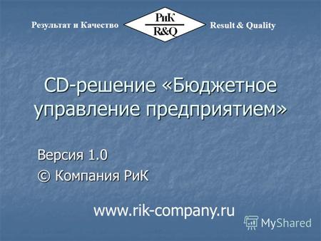 CD-решение «Бюджетное управление предприятием» Версия 1.0 © Компания РиК Результат и Качество Result & Quality www.rik-company.ru.