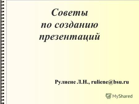 Советы по созданию презентаций Рулиене Л.Н., ruliene@bsu.ru.