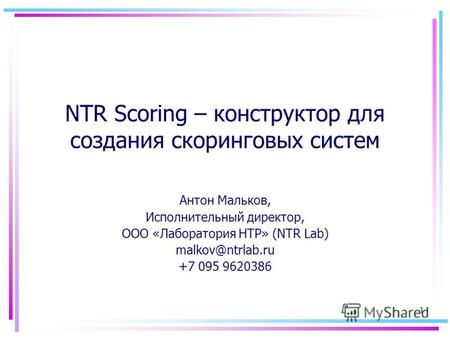 1 NTR Scoring – конструктор для создания скоринговых систем Антон Мальков, Исполнительный директор, ООО «Лаборатория НТР» (NTR Lab) malkov@ntrlab.ru +7.