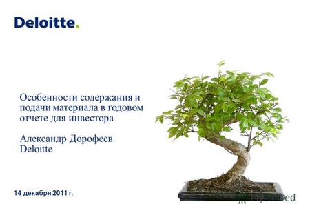 Особенности содержания и подачи материала в годовом отчете для инвестора Александр Дорофеев Deloitte 14 декабря 2011 г.