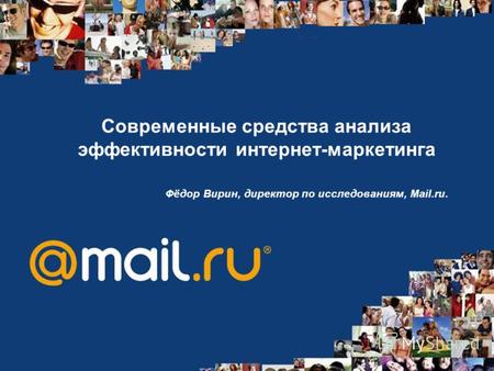 Современные средства анализа эффективности интернет-маркетинга Фёдор Вирин, директор по исследованиям, Mail.ru.