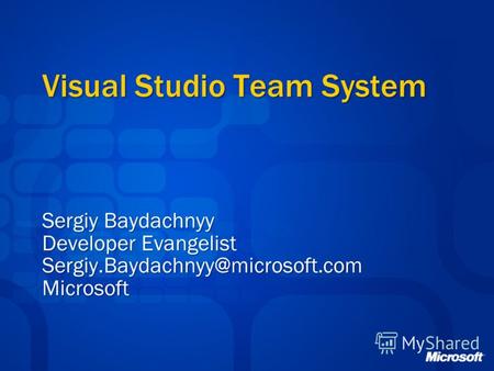 Visual Studio Team System Sergiy Baydachnyy Developer Evangelist Sergiy.Baydachnyy@microsoft.comMicrosoft.