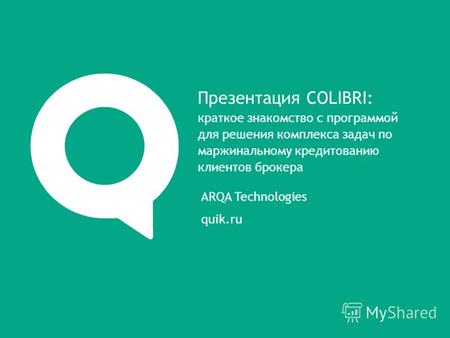 ARQA Technologies quik.ru Презентация COLIBRI: краткое знакомство с программой для решения комплекса задач по маржинальному кредитованию клиентов брокера.
