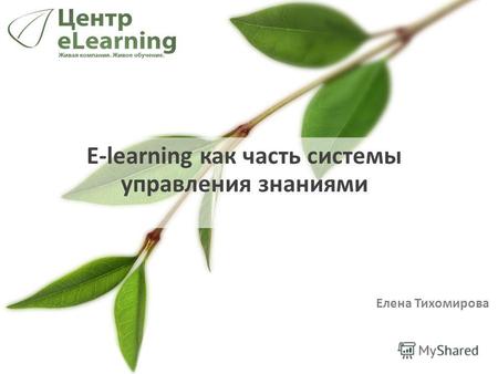 E-learning как часть системы управления знаниями Елена Тихомирова.