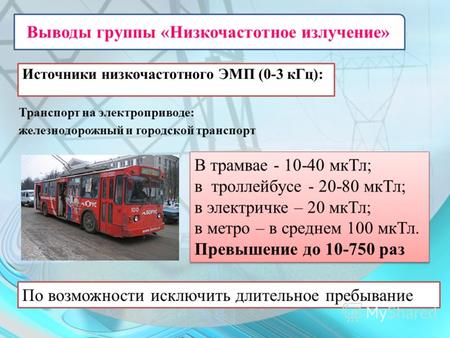 Источники низкочастотного ЭМП (0-3 кГц): Транспорт на электроприводе: железнодорожный и городской транспорт В трамвае - 10-40 мкТл; в троллейбусе - 20-80.