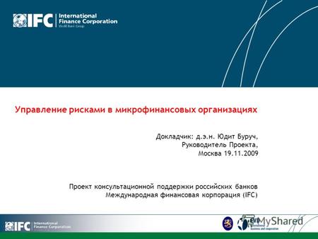 LOGO Управление рисками в микрофинансовых организациях Проект консультационной поддержки российских банков Международная финансовая корпорация (IFC) Докладчик: