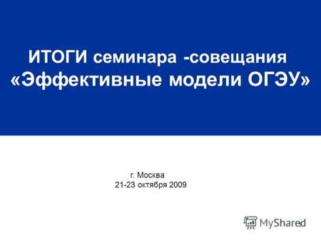 1 ИТОГИ семинара -совещания «Эффективные модели ОГЭУ» г. Москва 21-23 октября 2009.