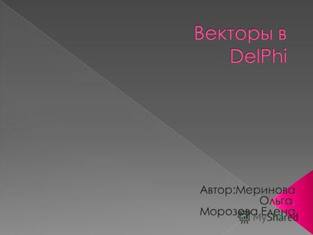 Что такое вектор? Объявления вектора в Delphi? Как в Delphi реализовать задачу с вектором? Операции с векторами? Ввод/вывод вектора? Вычисление суммы.