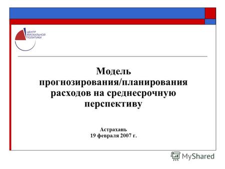 Модель прогнозирования/планирования расходов на среднесрочную перспективу Астрахань 19 февраля 2007 г.