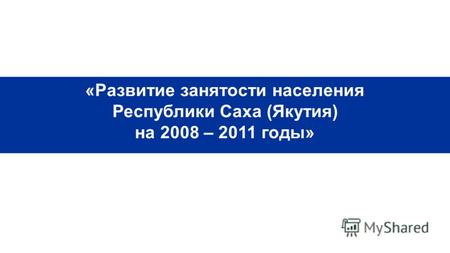 Республиканская целевая программа «Развитие занятости населения Республики Саха (Якутия) на 2008 – 2011 годы»