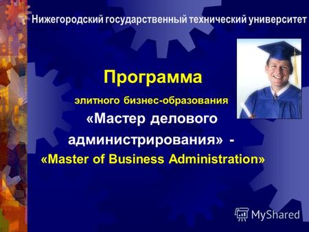 Программа элитного бизнес-образования «Мастер делового администрирования» - «Master of Business Administration» Нижегородский государственный технический.