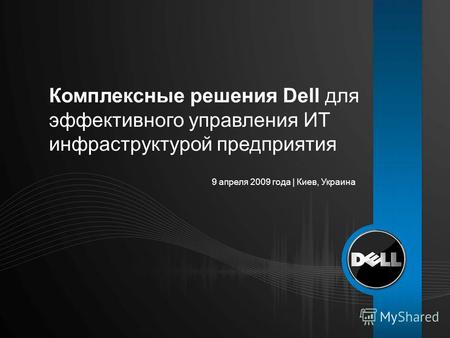 9 апреля 2009 года | Киев, Украина Комплексные решения Dell для эффективного управления ИТ инфраструктурой предприятия.