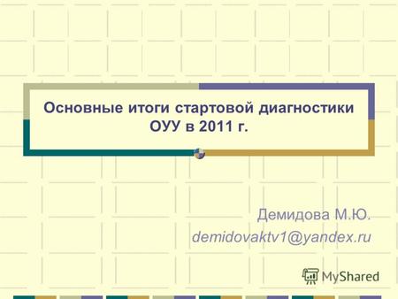 Основные итоги стартовой диагностики ОУУ в 2011 г. Демидова М.Ю. demidovaktv1@yandex.ru.