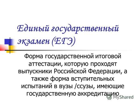 Единый государственный экзамен (ЕГЭ) Форма государственной итоговой аттестации, которую проходят выпускники Российской Федерации, а также форма вступительных.