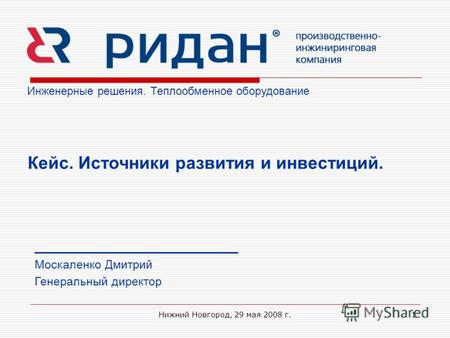 Нижний Новгород, 29 мая 2008 г.1 Инженерные решения. Теплообменное оборудование _______________________________ Москаленко Дмитрий Генеральный директор.