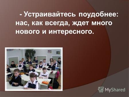 - - Устраивайтесь поудобнее: нас, как всегда, ждет много нового и интересного.