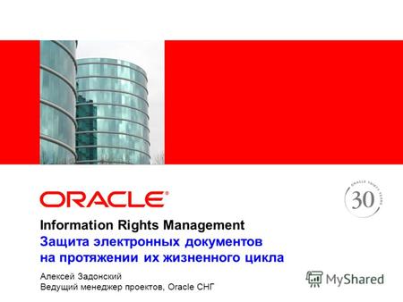 Information Rights Management Защита электронных документов на протяжении их жизненного цикла Алексей Задонский Ведущий менеджер проектов, Oracle СНГ.