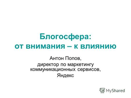 Блогосфера: от внимания – к влиянию Антон Попов, директор по маркетингу коммуникационных сервисов, Яндекс.