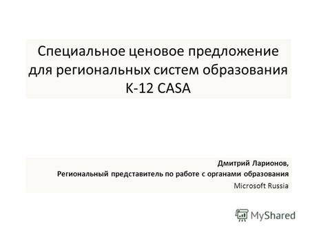 Специальное ценовое предложение для региональных систем образования K-12 CASA Дмитрий Ларионов, Региональный представитель по работе с органами образования.