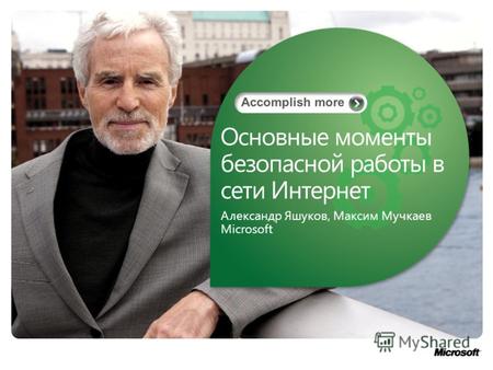 Основные моменты безопасной работы в сети Интернет Александр Яшуков, Максим Мучкаев Microsoft.