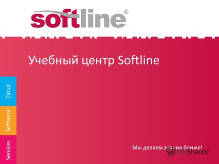 Software Cloud Services Учебный центр Softline Мы делаем знания ближе!
