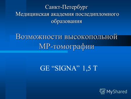 Санкт-Петербург Медицинская академия последипломного образования Возможности высокопольной МР-томографии GE SIGNA 1,5 T.