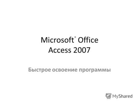 Microsoft ® Office Access 2007 Быстрое освоение программы.