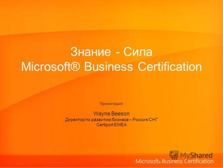 Знание - Сила Microsoft® Business Certification Презентация: Wayne Beeson Директор по развитию бизнеса – Россия/СНГ Certiport EMEA.