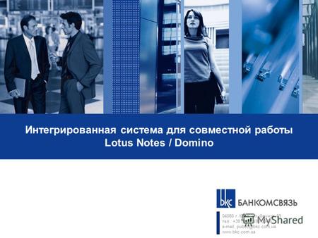 Интегрированная система для совместной работы Lotus Notes / Domino 04080 г. Киев, ул. Фрунзе, 69 тел.: +38 (044) 496-00-96 e-mail: public@bkc.com.ua www.bkc.com.ua.