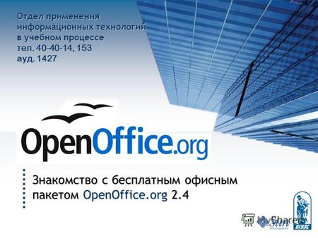 Знакомство с бесплатным офисным пакетом OpenOffice.org 2.4 Отдел применения информационных технологий в учебном процессе тел. 40-40-14, 153 ауд. 1427.