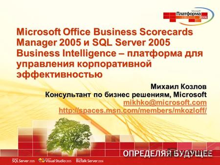 Microsoft Office Business Scorecards Manager 2005 и SQL Server 2005 Business Intelligence – платформа для управления корпоративной эффективностью Михаил.