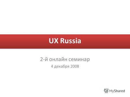 UX Russia 2-й онлайн семинар 4 декабря 2008. Новости Нам исполнился месяц – Нас стало 732 – Более 500 сообщений На 2-й семинар зарегистрировалось 42 1-й.