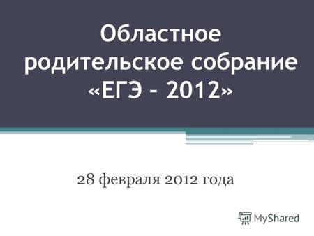 Областное родительское собрание «ЕГЭ – 2012» 28 февраля 2012 года.