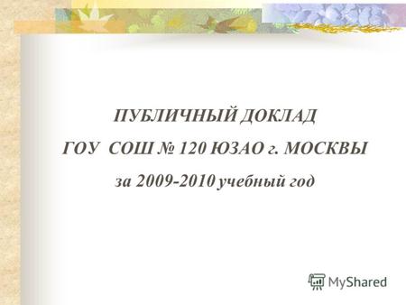 ПУБЛИЧНЫЙ ДОКЛАД ГОУ СОШ 120 ЮЗАО г. МОСКВЫ за 2009-2010 учебный год.