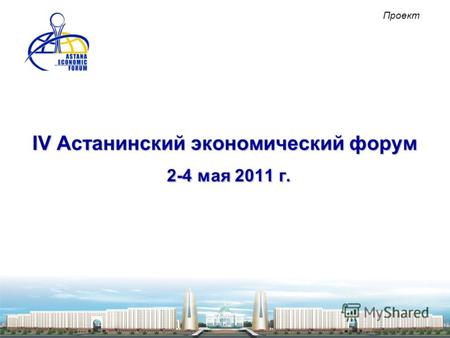 IV Астанинский экономический форум 2-4 мая 2011 г. Проект.