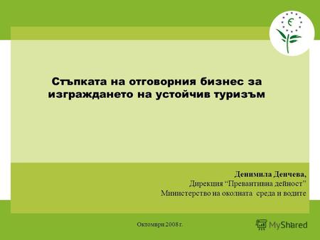 Октомври 2008 г.1 Денимила Денчева, Дирекция Превантивна дейност Министерство на околната среда и водите Стъпката на отговорния бизнес за изграждането.