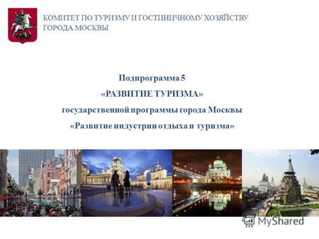КОМИТЕТ ПО ТУРИЗМУ И ГОСТИНИЧНОМУ ХОЗЯЙСТВУ ГОРОДА МОСКВЫ Подпрограмма 5 «РАЗВИТИЕ ТУРИЗМА» государственной программы города Москвы «Развитие индустрии.