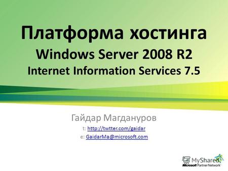 Платформа хостинга Windows Server 2008 R2 Internet Information Services 7.5 Гайдар Магдануров t:  e: GaidarMa@microsoft.comGaidarMa@microsoft.com.