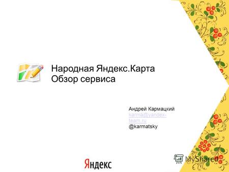 Народная Яндекс.Карта Обзор сервиса Андрей Кармацкий karma@yandex- team.ru @karmatsky.