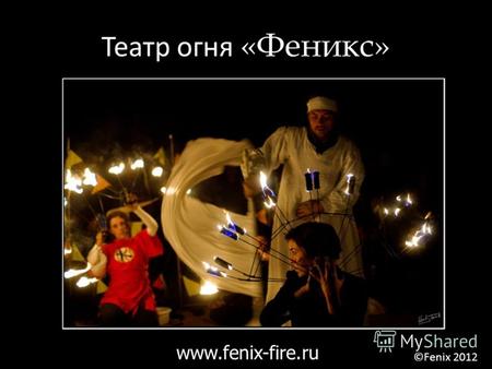 Театр огня «Феникс» www.fenix-fire.ru ©Fenix 2012.