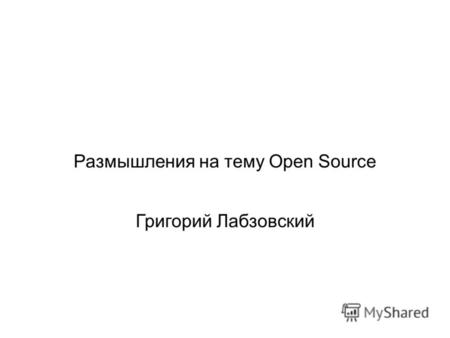 Размышления на тему Open Source Григорий Лабзовский.
