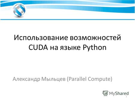 Использование возможностей CUDA на языке Python Александр Мыльцев (Parallel Compute) 1.