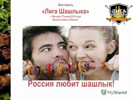 Фестиваль «Лига Шашлыка» г. Москва, 27 июля 2012 года Дизайн-завод «Флакон» Россия любит шашлык!