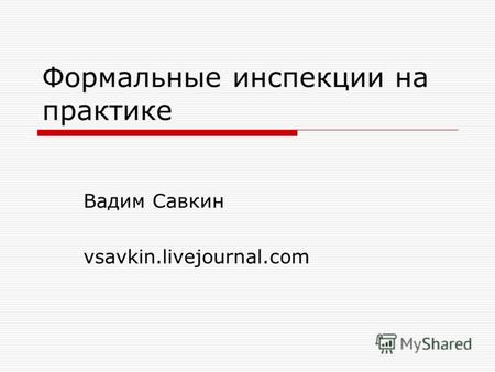Формальные инспекции на практике Вадим Савкин vsavkin.livejournal.com.
