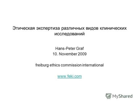 Этическая экспертиза различных видов клинических исследований Hans-Peter Graf 10. November 2009 freiburg ethics commission international www.feki.com.